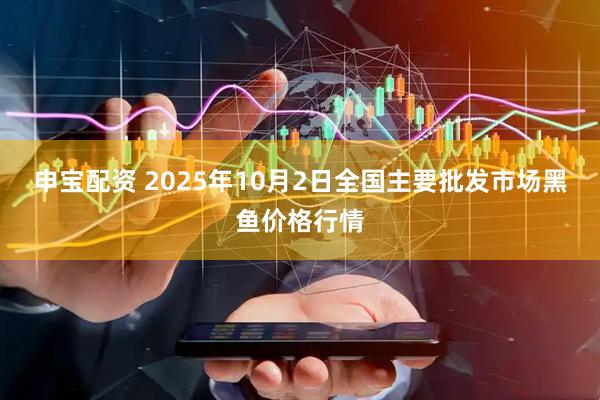 申宝配资 2025年10月2日全国主要批发市场黑鱼价格行情