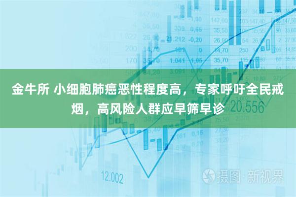 金牛所 小细胞肺癌恶性程度高，专家呼吁全民戒烟，高风险人群应早筛早诊