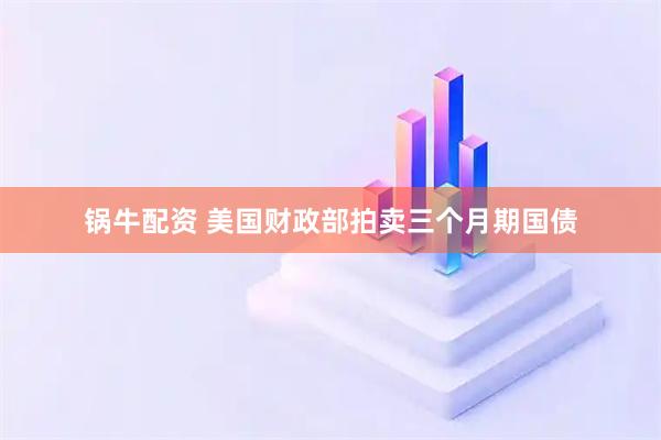 锅牛配资 美国财政部拍卖三个月期国债