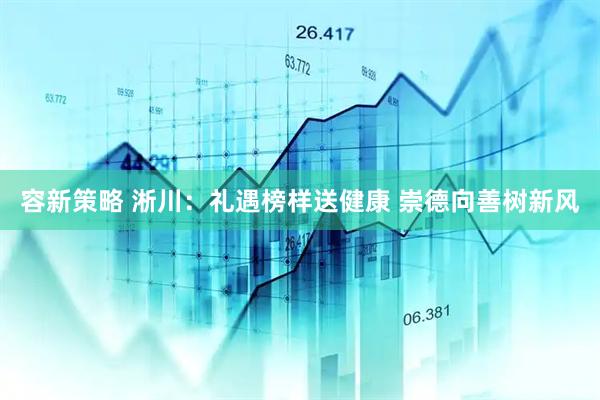 容新策略 淅川：礼遇榜样送健康 崇德向善树新风