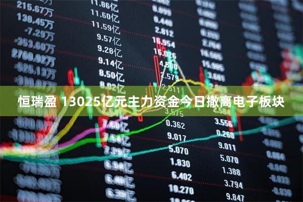 恒瑞盈 13025亿元主力资金今日撤离电子板块