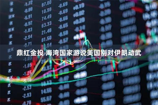 鼎红金投 海湾国家游说美国别对伊朗动武