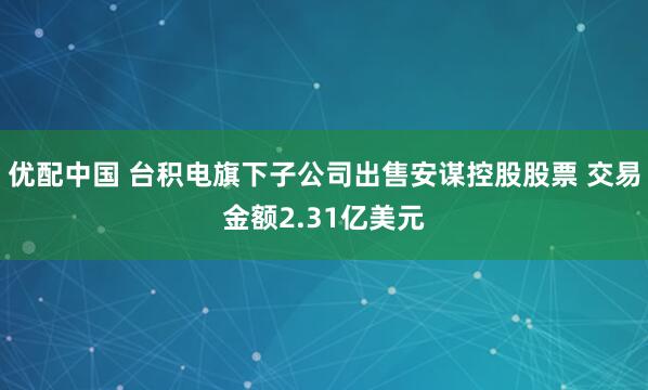 优配中国 台积电旗下子公司出售安谋控股股票 交易金额2.31亿美元