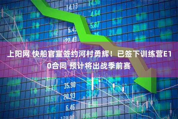 上阳网 快船官宣签约河村勇辉！已签下训练营E10合同 预计将出战季前赛